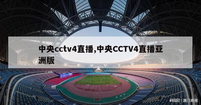 中央cctv4直播,中央CCTV4直播亚洲版