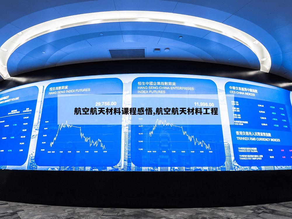 航空航天材料课程感悟,航空航天材料工程