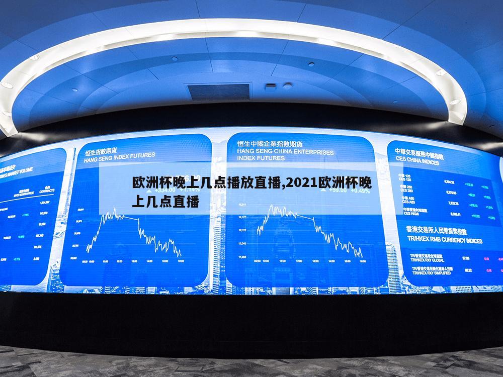 欧洲杯晚上几点播放直播,2021欧洲杯晚上几点直播