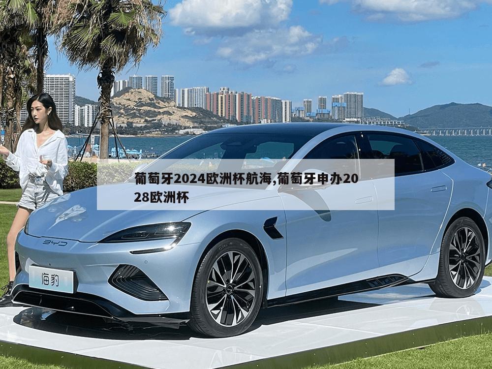 葡萄牙2024欧洲杯航海,葡萄牙申办2028欧洲杯