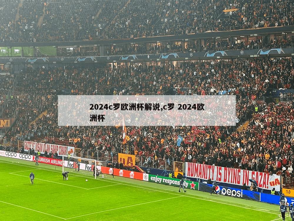 2024c罗欧洲杯解说,c罗 2024欧洲杯