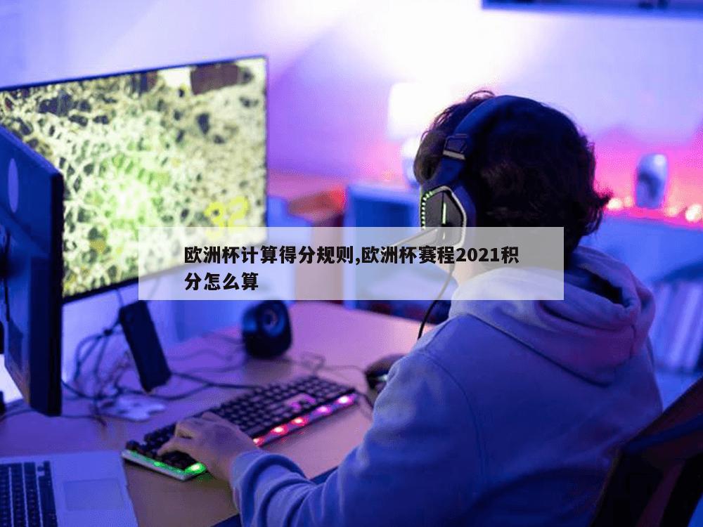 欧洲杯计算得分规则,欧洲杯赛程2021积分怎么算