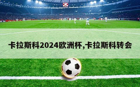 卡拉斯科2024欧洲杯,卡拉斯科转会