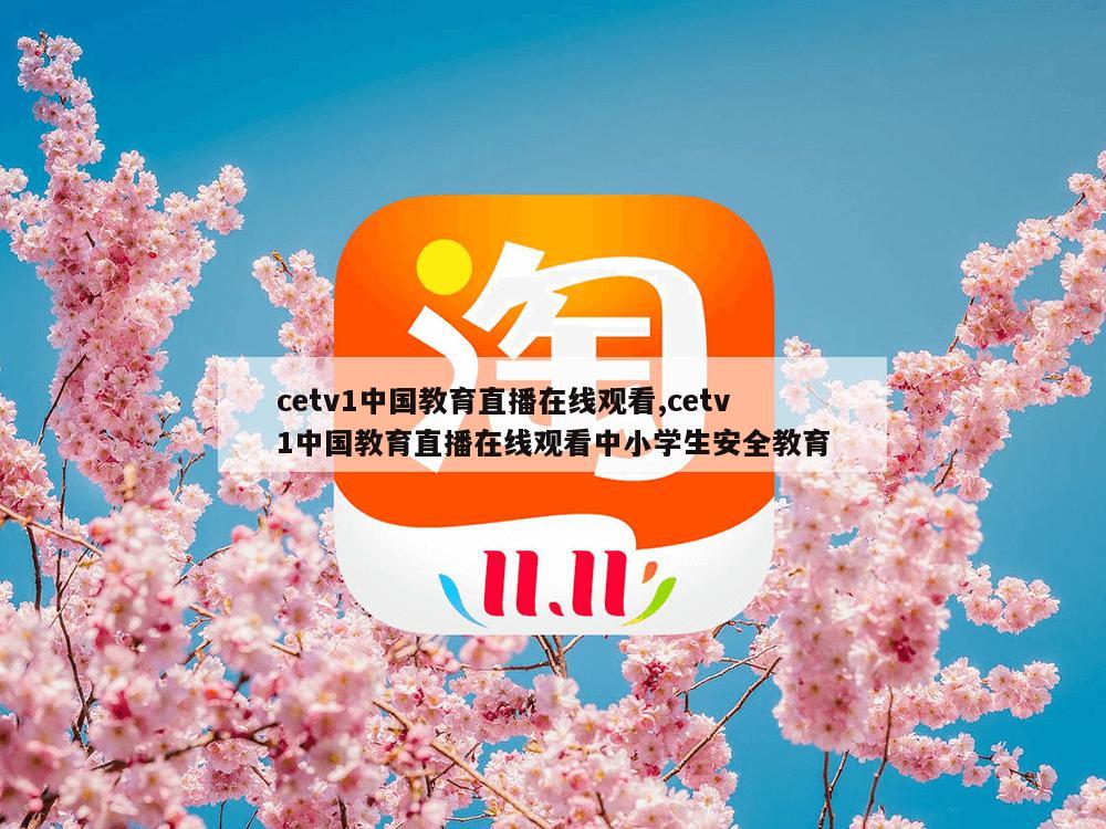 cetv1中国教育直播在线观看,cetv1中国教育直播在线观看中小学生安全教育