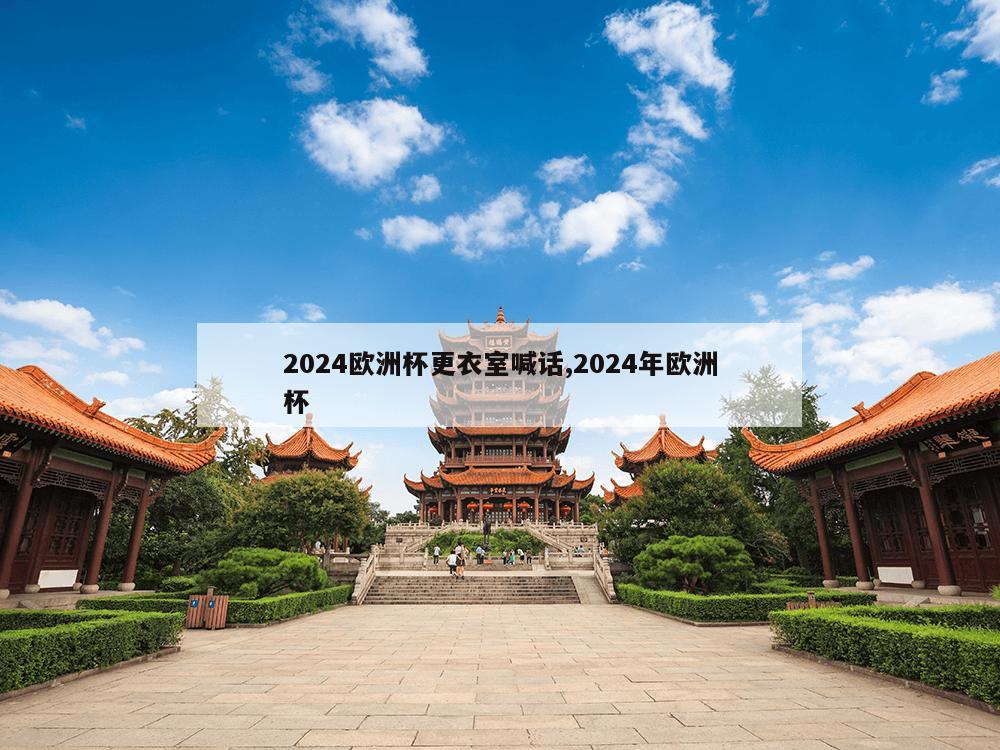 2024欧洲杯更衣室喊话,2024年欧洲杯